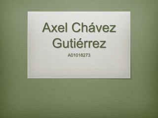 Axel Chávez
 Gutiérrez
   A01018273
 