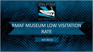 RMAF MUSEUM LOW VISITATION
RATE
SOC 80/14
 