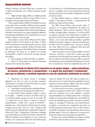 Responsabilidade Ambiental
estadual, municipal e do distrito federal que se articulam com        até o final deste ano o Comitê Estadual para estudos das ameaças
os órgãos da coordenação, com o objetivo de garantir atuação          naturais e tecnológicas, que terá como representantes pessoas da
sistêmica;                                                            Secretaria de Governo e da sociedade civil organizada, autorizada
     •	 Órgãos	de	Apoio:	órgãos	públicos	e	entidades	privadas,	       por decreto estadual.
associações de voluntários, clubes de serviços, ONGs e outros,             O major também mapeou os consórcios municipais de
que apóiam os demais órgãos integrantes do Sistema.                   prefeitos e fará palestras incitando o comprometimento das
     “Hoje, o grande desafio da Defesa Civil está focado na área de   prefeituras na criação real dos Comdecs.
comunicação”, disse o coronel Kita. Melhorar o sistema integrado           Para 2009, Antonio Marcos ainda pretende realizar 17
de rádio, TV, computadores, internet e até rádio amador (no caso      seminários em 16 regionais administrativas do Estado, com
de pane em telecomunicações). Porém, existem ações isoladas que       público formado por 70% de militares voluntários e 30% de
demandam muito esforço da sua equipe estadual que trabalha na         servidores de órgãos públicos voluntários. E, no final de 2009,
conscientização das prefeituras sobre a importância de se ter uma     irá organizar um grande evento estadual aberto ao público em
Comdec na prática, e não só no papel.                                 geral, porém com foco nas universidades, onde pretende contatar
     Assim explicou o major Antonio Marcos da Silva, diretor          durante o ano as mais conceituadas para explicar o grandioso
estadual da Defesa Civil do Estado de São Paulo: “a Defesa            trabalho da instituição e despertar o interesse no fortalecimento
Civil é essencialmente um ajuda humanitária, é por este motivo        da Defesa Civil entre o público jovem e premiar as melhores
que estamos lançando a campanha ‘Defesa Civil Somos Todos             teses sobre Defesa Civil com a publicação oficial desta pelo
Nós’, sob a coordenação do Prof. Michel Chelala (coordenador          departamento de Defesa Civil Estadual.
de marketing).” Ele relatou em seu gabinete que pretende                   “Todos estas pessoas acima envolvidas trabalham de forma
“profissionalizar” a Defesa Civil através de um plano de gestão       voluntária”, comentou o coronel Kita. Confesso que fiquei
que engloba:                                                          estarrecido com esta informação, pois acredito que a Defesa Civil
     •	 Plano	estratégico	de	Defesa	Civil	(deve	ser	auditado);        deva ser o pilar de sustentação da segurança pública nas questões
     •	 Centro	 de	 Gerenciamento	 de	 Desastres	 Municipais	         socioambientais e que esta atividade profissional deveria ser muito
(proporcional ao tamanho das cidades);                                bem remunerada, em virtude da complexidade das ações e do

A responsabilidade da Defesa Civil concentra-se em quatro etapas – ações preventivas,
  de socorro, assistenciais e recuperativas – e o papel dos municípios é fundamental
para que se obtenha o resultado esperado no caso de catástrofes ambientais ou sociais

     •	 Mapeamento	 de	 ameaças	 naturais	 e	 tecnológicas	           volume de trabalho. Por outro lado, fiquei encantado com a
digitalizado com foco em ações de prevenção, precaução,               paixão que move um “exército” de pessoas empenhadas em trazer
monitoramento e simulação de possíveis ocorrências e estoque          segurança e solucionar de forma rápida e eficaz todo e qualquer
estratégico de suprimentos emergenciais;                              acidente, desastre ou catástrofe socioambiental.
     •	 Capacitação	em	recursos	humanos	(profissionalização);              Caro leitor, tudo isto nos remete a uma grande reflexão: se
     •	 Sistema	de	Serviço	Voluntariado	para	a	Defesa	Civil.          o slogan da campanha da Defesa Civil é “Defesa Civil somos
     O major Antonio Marcos elaborou, também, o estatuto              todos nós”, deveríamos exercer nossa cidadania e contribuir
do Congedec – Conselho de Gestores da Defesa Civil, que               para profissionalizar esta instituição promovendo a contratação,
é uma pessoa jurídica composta de mais de 20 estados. Ele             também, de civis para realizar atividades meio – por exemplo, nas
é o representante de São Paulo, na tentativa de alavancar             centrais de telemarketing para atender e direcionar ocorrências,
profissionalmente a Defesa Civil e, através do FUNDAP –               equipes de tecnologia da informação para desenvolvimento
Fundação para o Desenvolvimento Administrativo do Estado,             de software e manutenção dos computadores que devem ser
conseguiu recursos para montar um curso à distância sobre             de última geração para evitar panes, vírus, etc. Porém, haverá a
Defesa Civil que foi planejado pela Coordenadoria Estadual da         necessidade de adequação na profissionalização deste setor, pois
Defesa Civil (Codec – Estadual) para 1.500 pessoas e divulgará        atividades podem e devem ser realizadas por civis para que as
para as 645 prefeituras do Estado de São Paulo, até dezembro de       funções dos militares sejam preservadas nas atividades fim.
2008. Será realizado em dois módulos: (1º) como montar uma                 Pensemos juntos nesta possibilidade, pois fortalecer a Defesa
Comdec e (2º) a doutrina da Defesa Civil. Ele também lançará          Civil é direito e dever de todos no exercício da cidadania.
86 Revista Meio Ambiente Industrial   Setembro/Outubro 2008
 