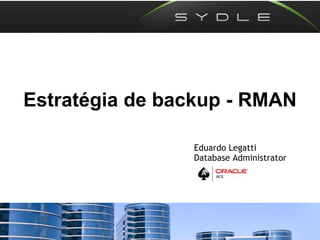 Estratégia de backup - RMAN
Eduardo Legatti
Database Administrator
 