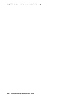 Using RMAN CONVERT to Copy Files Between ASM and Non-ASM Storage




15-18 Backup and Recovery Advanced User’s Guide
 