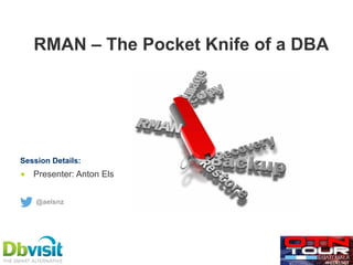 RMAN – The Pocket Knife of a DBA
■  Presenter: Anton Els
Session Details:
@aelsnz
 