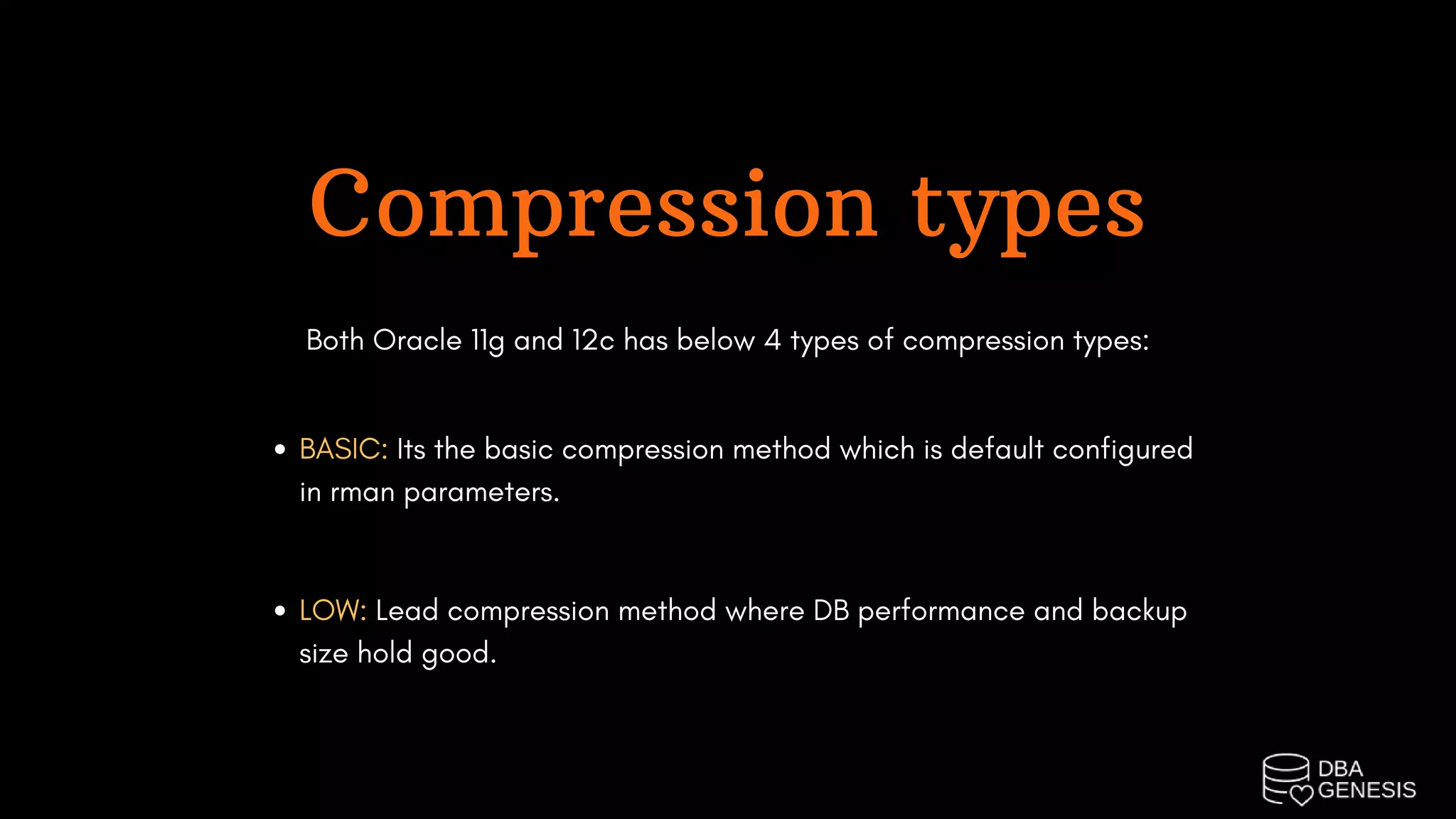 Compression types
Both Oracle 11g and 12c has below 4 types of compression types:
BASIC: Its the basic compression method which is default configured
in rman parameters.
LOW: Lead compression method where DB performance and backup
size hold good.
 