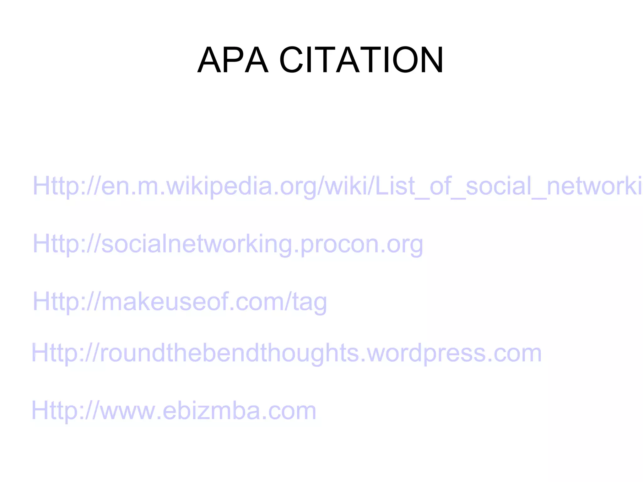 APA CITATION
Http://en.m.wikipedia.org/wiki/List_of_social_networkin
Http://socialnetworking.procon.org
Http://makeuseof.com/tag
Http://roundthebendthoughts.wordpress.com
Http://www.ebizmba.com
 