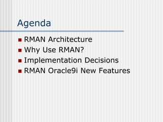 Agenda
RMAN Architecture
 Why Use RMAN?
 Implementation Decisions
 RMAN Oracle9i New Features


 