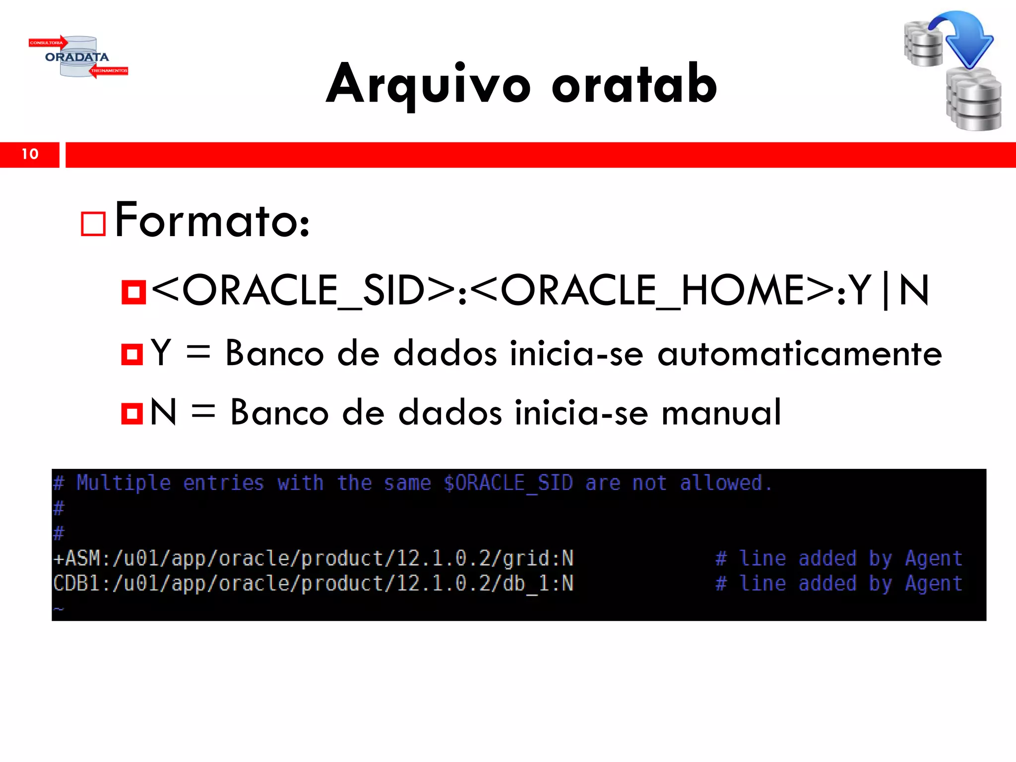 Arquivo oratab
10
 Formato:
<ORACLE_SID>:<ORACLE_HOME>:Y|N
Y = Banco de dados inicia-se automaticamente
N = Banco de dados inicia-se manual
 