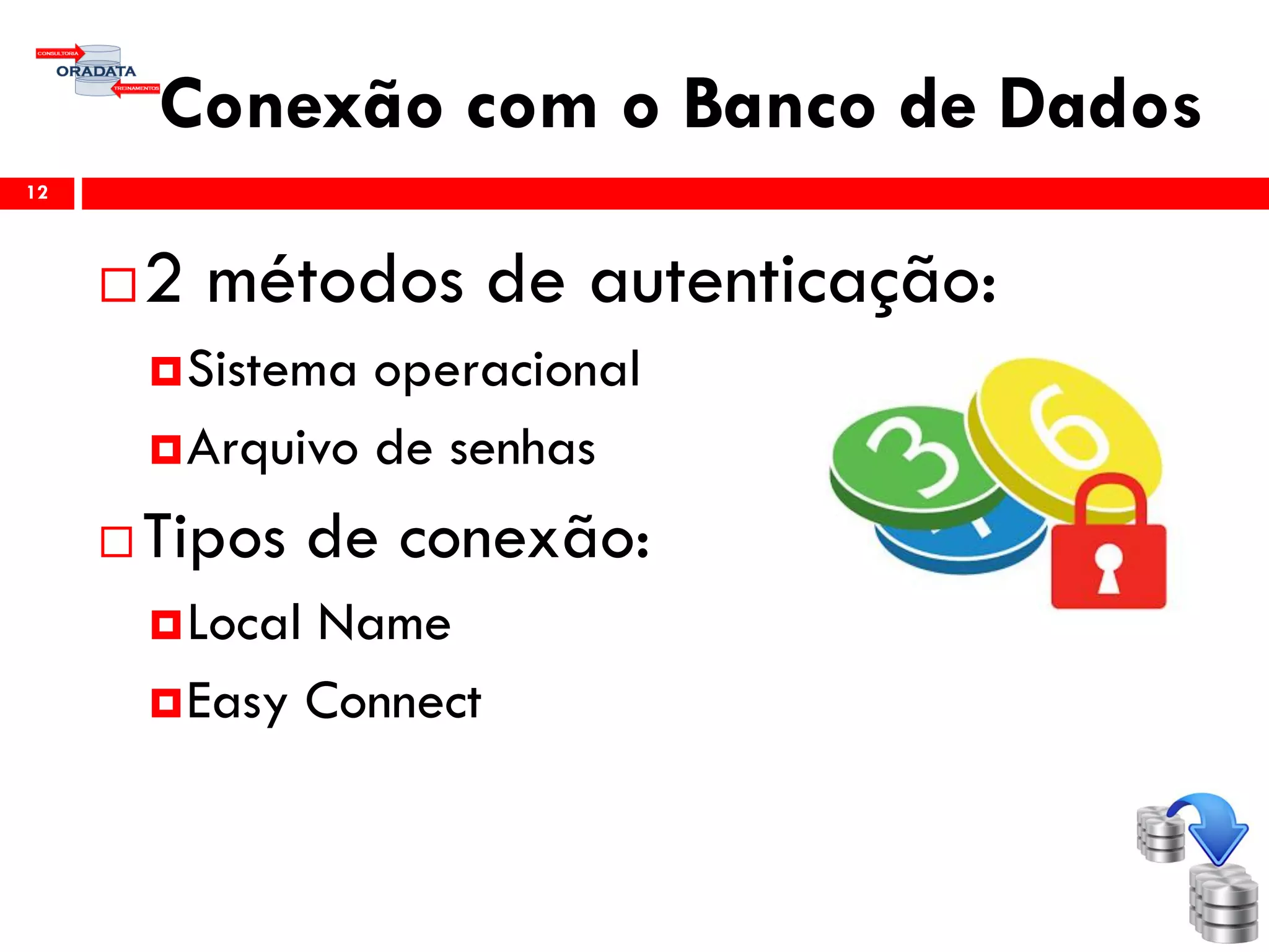 Conexão com o Banco de Dados
12
2 métodos de autenticação:
Sistema operacional
Arquivo de senhas
 Tipos de conexão:
Local Name
Easy Connect
 