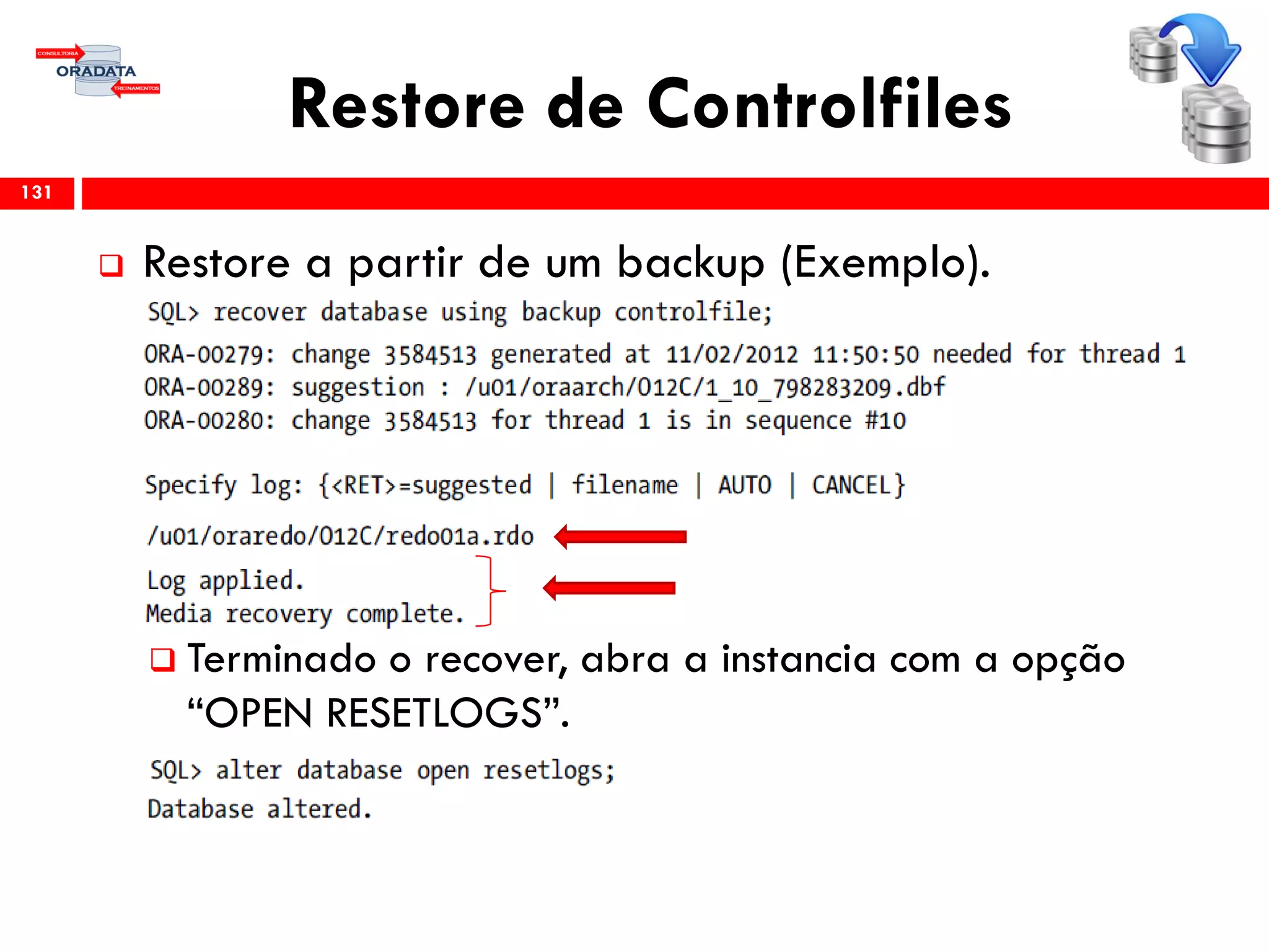 Restore de Controlfiles
 Restore a partir de um backup (Exemplo).
 Terminado o recover, abra a instancia com a opção
“OPEN RESETLOGS”.
131
 