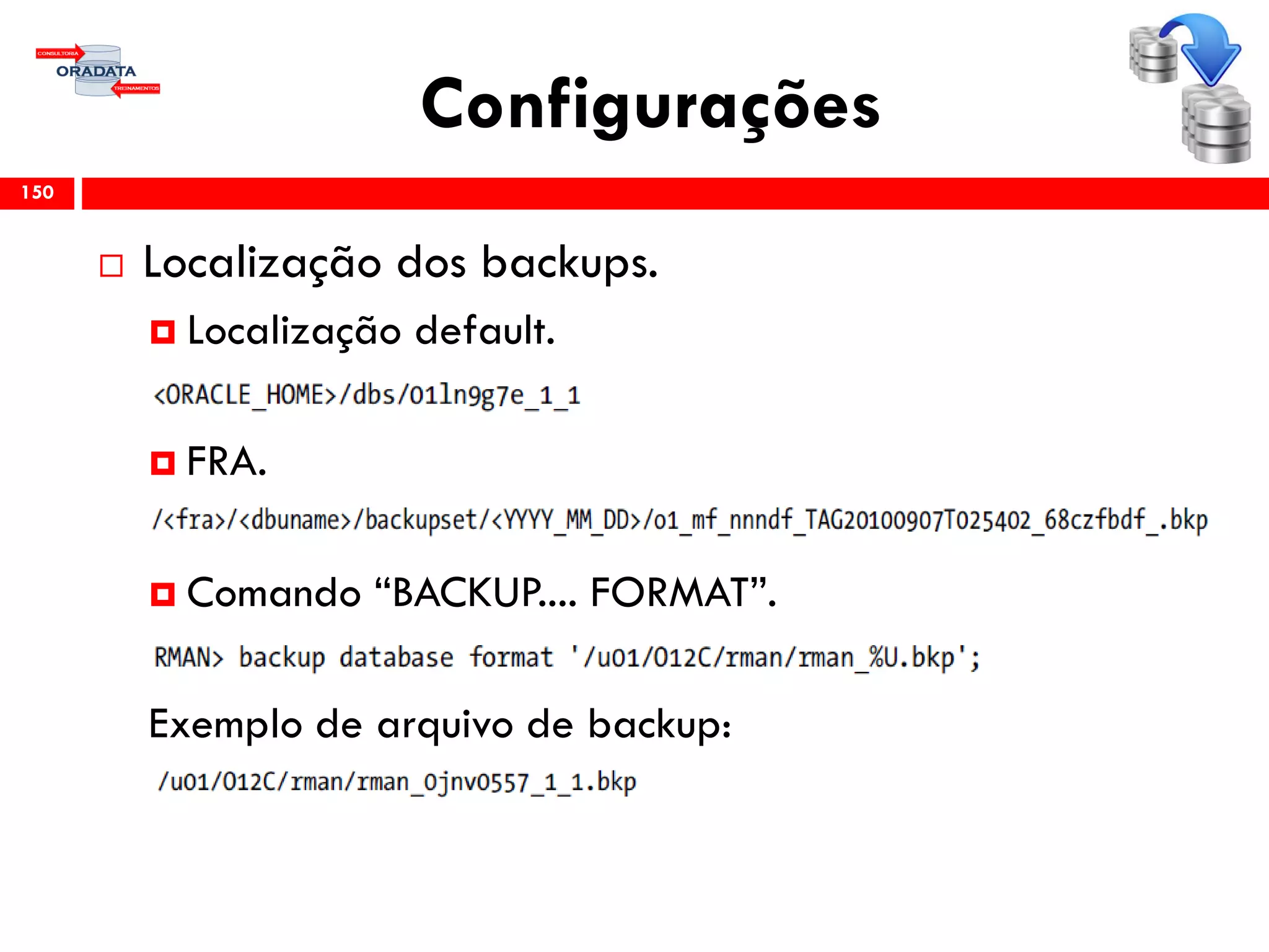 Configurações
 Localização dos backups.
 Localização default.
 FRA.
 Comando “BACKUP.... FORMAT”.
Exemplo de arquivo de backup:
150
 
