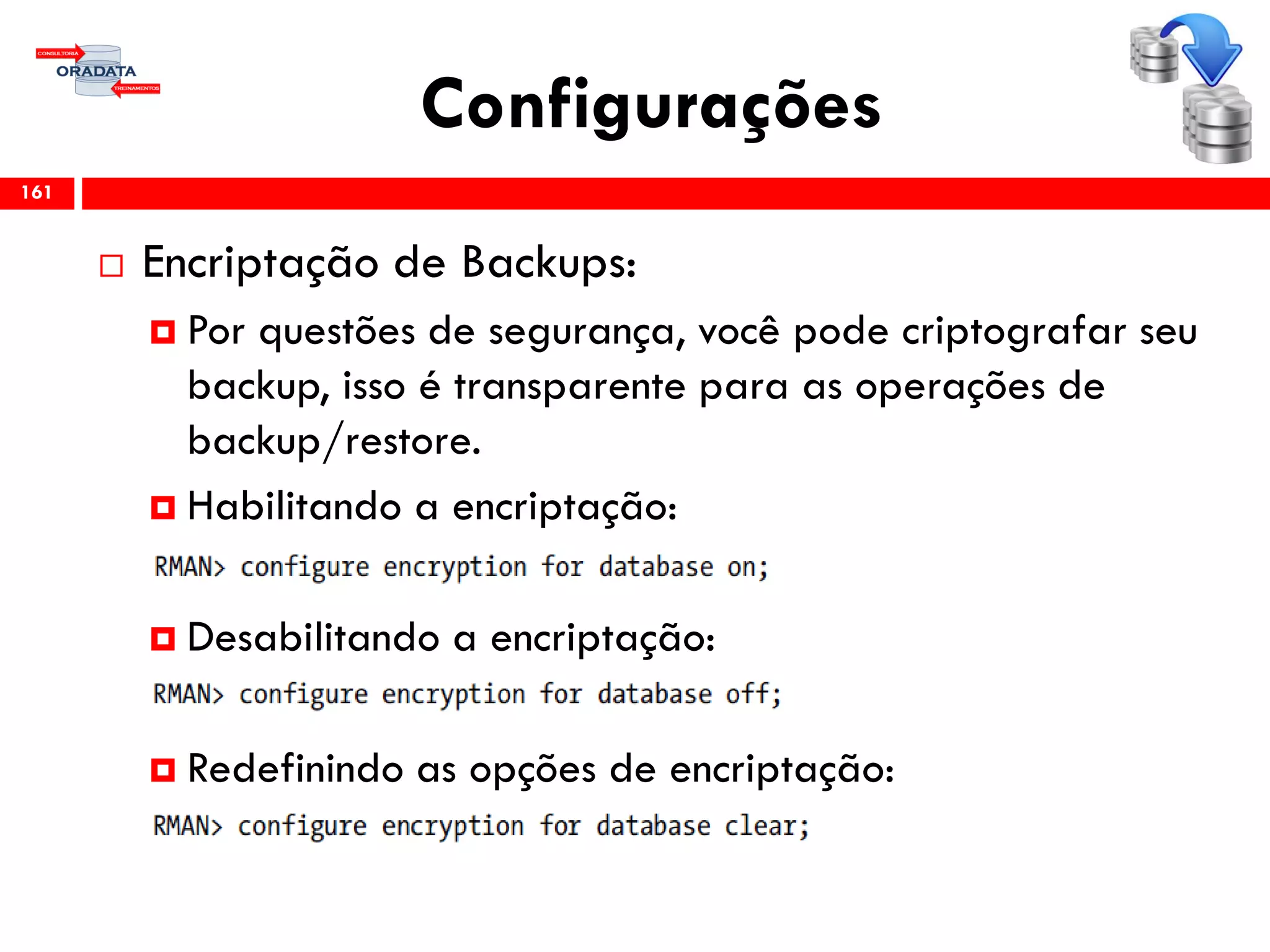 Configurações
 Encriptação de Backups:
 Por questões de segurança, você pode criptografar seu
backup, isso é transparente para as operações de
backup/restore.
 Habilitando a encriptação:
 Desabilitando a encriptação:
 Redefinindo as opções de encriptação:
161
 