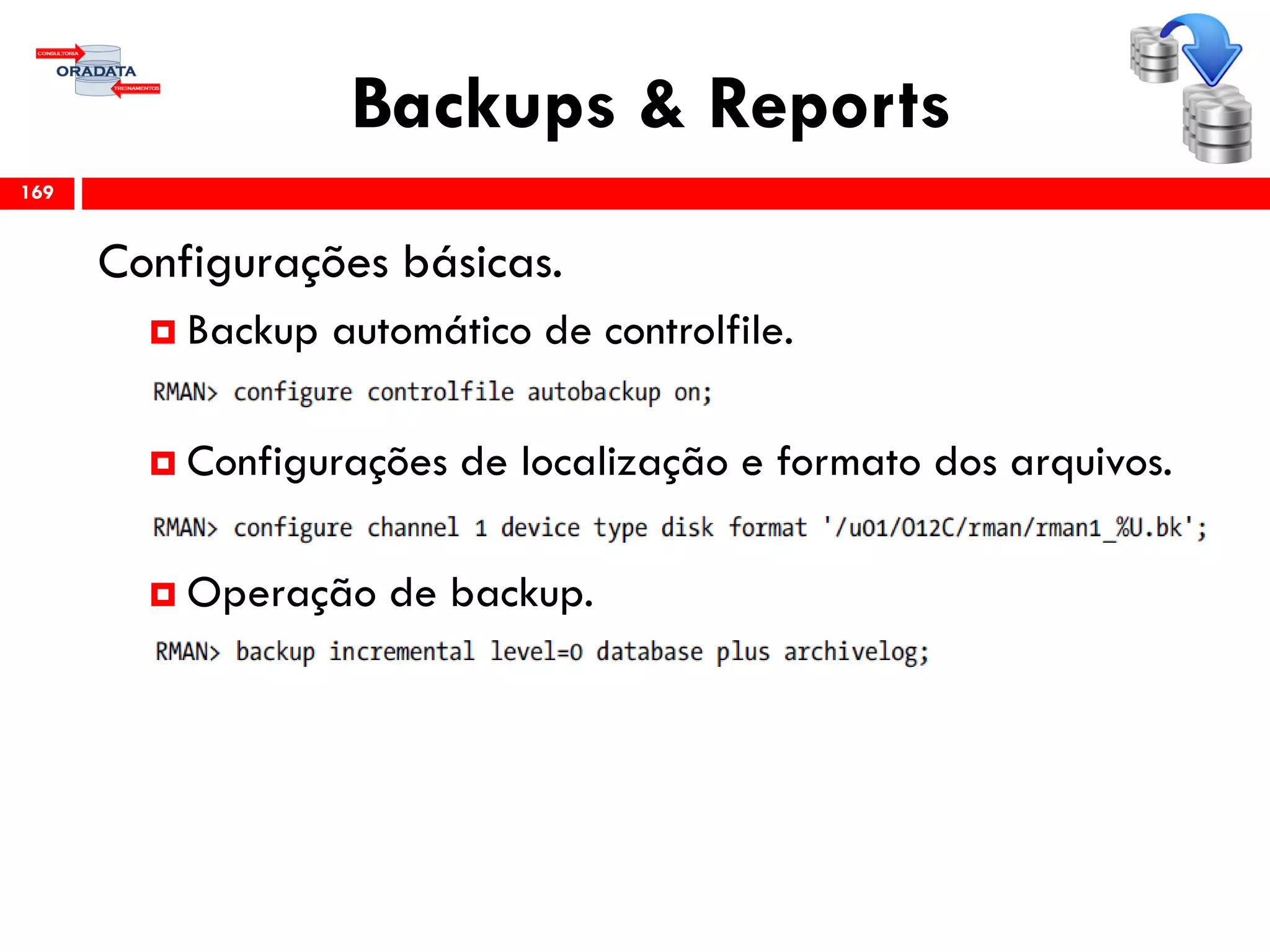 Backups & Reports
Configurações básicas.
 Backup automático de controlfile.
 Configurações de localização e formato dos arquivos.
 Operação de backup.
169
 