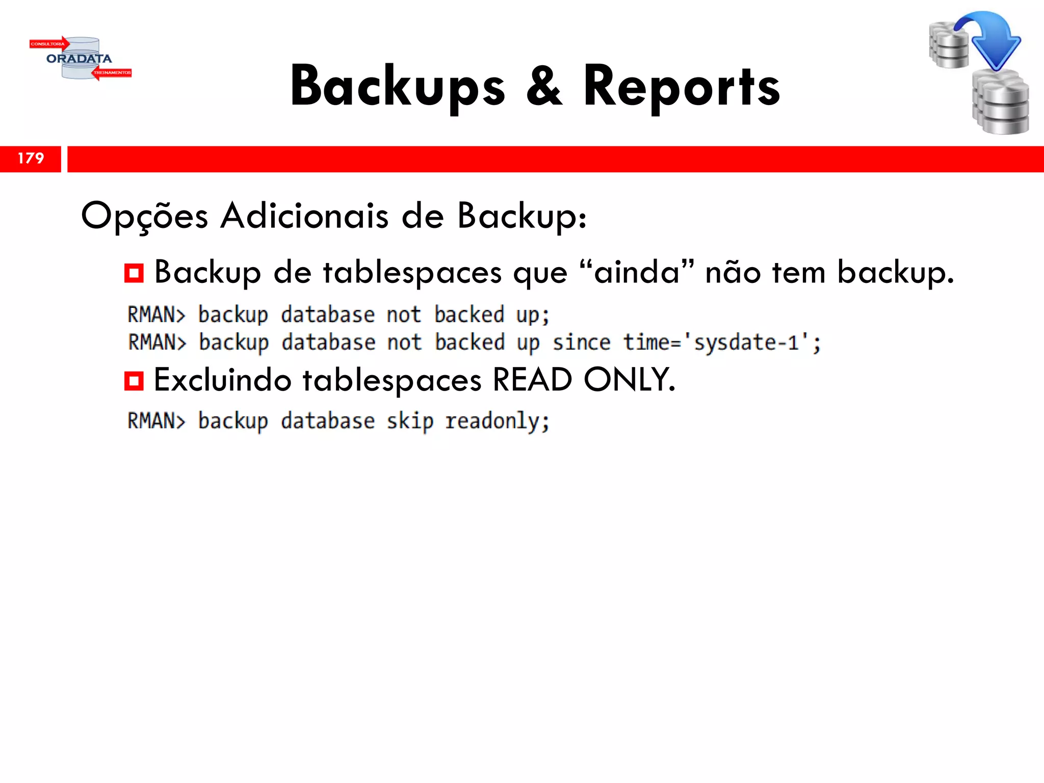 Backups & Reports
Opções Adicionais de Backup:
 Backup de tablespaces que “ainda” não tem backup.
 Excluindo tablespaces READ ONLY.
179
 