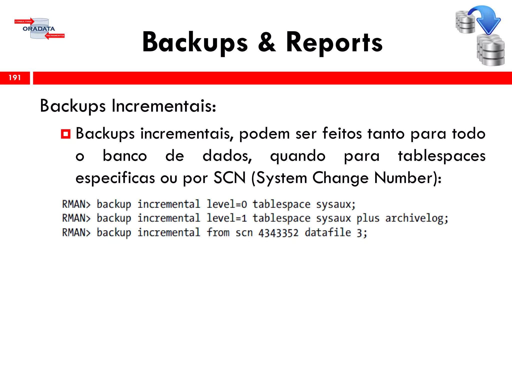 Backups & Reports
Backups Incrementais:
 Backups incrementais, podem ser feitos tanto para todo
o banco de dados, quando para tablespaces
especificas ou por SCN (System Change Number):
191
 