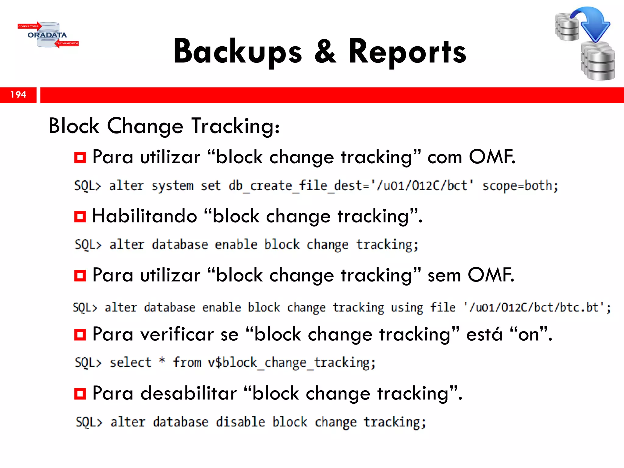 Backups & Reports
Block Change Tracking:
 Para utilizar “block change tracking” com OMF.
 Habilitando “block change tracking”.
 Para utilizar “block change tracking” sem OMF.
 Para verificar se “block change tracking” está “on”.
 Para desabilitar “block change tracking”.
194
 