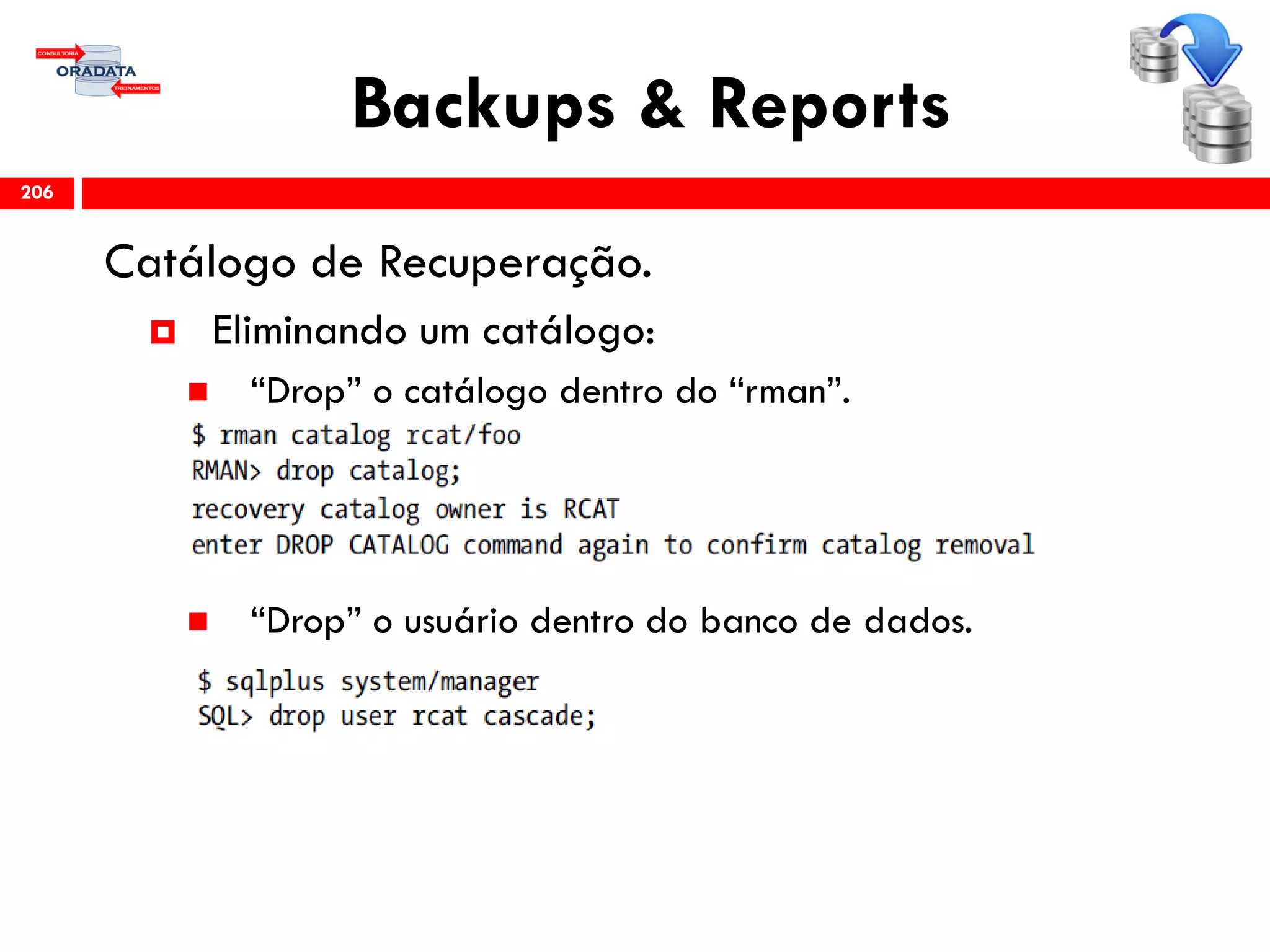 Backups & Reports
Catálogo de Recuperação.
 Eliminando um catálogo:
 “Drop” o catálogo dentro do “rman”.
 “Drop” o usuário dentro do banco de dados.
206
 