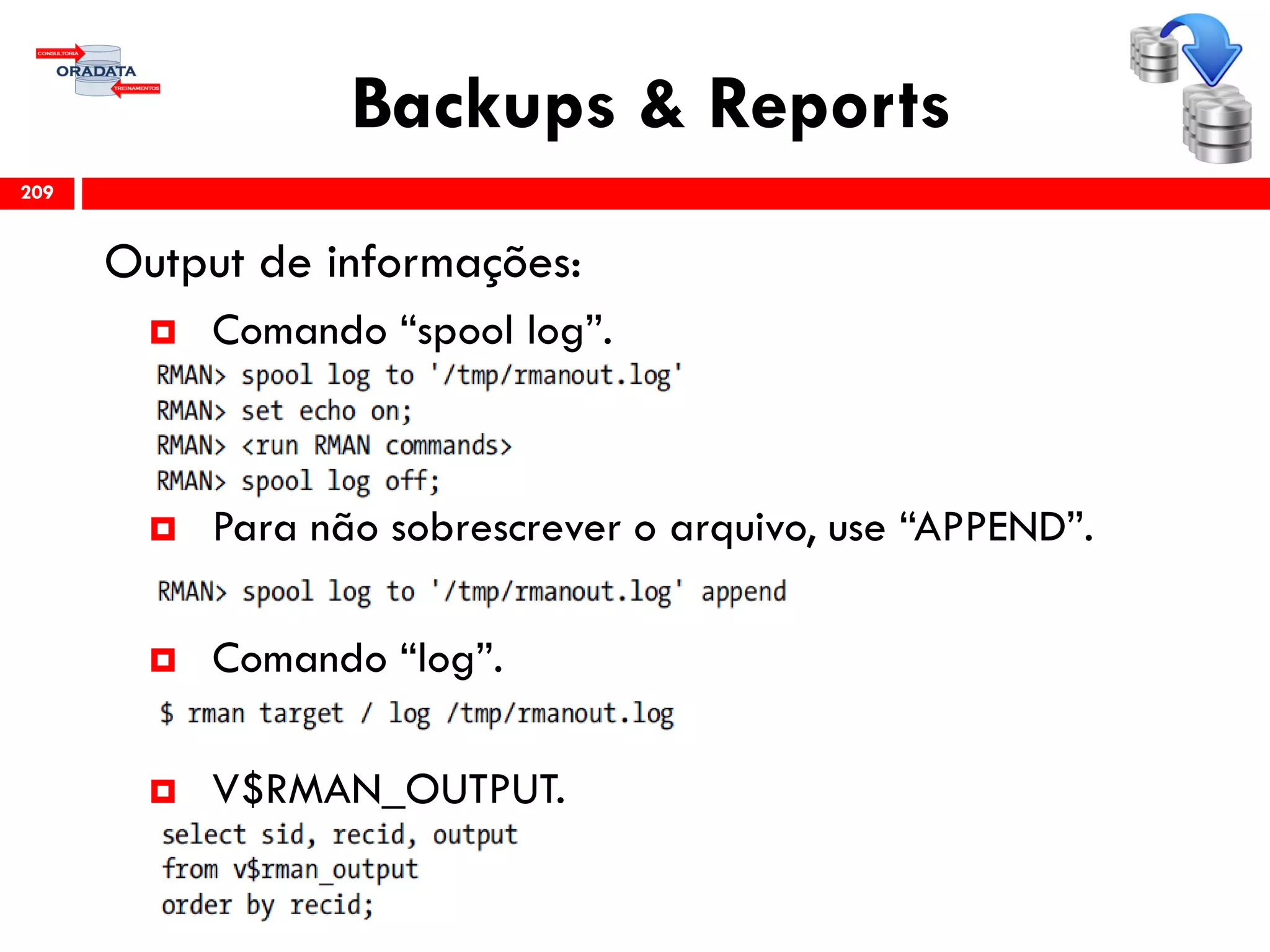 Backups & Reports
Output de informações:
 Comando “spool log”.
 Para não sobrescrever o arquivo, use “APPEND”.
 Comando “log”.
 V$RMAN_OUTPUT.
209
 