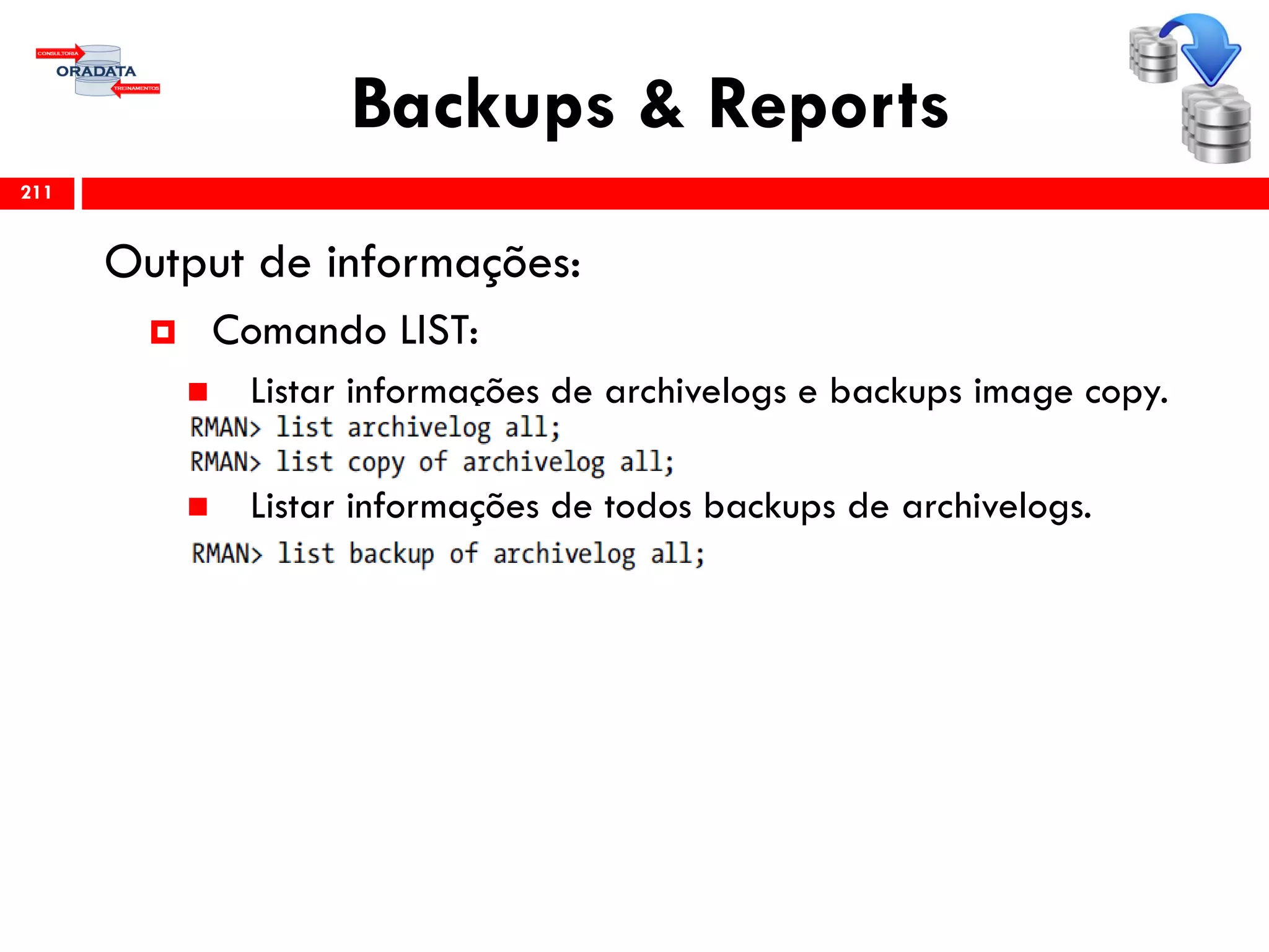 Backups & Reports
Output de informações:
 Comando LIST:
 Listar informações de archivelogs e backups image copy.
 Listar informações de todos backups de archivelogs.
211
 
