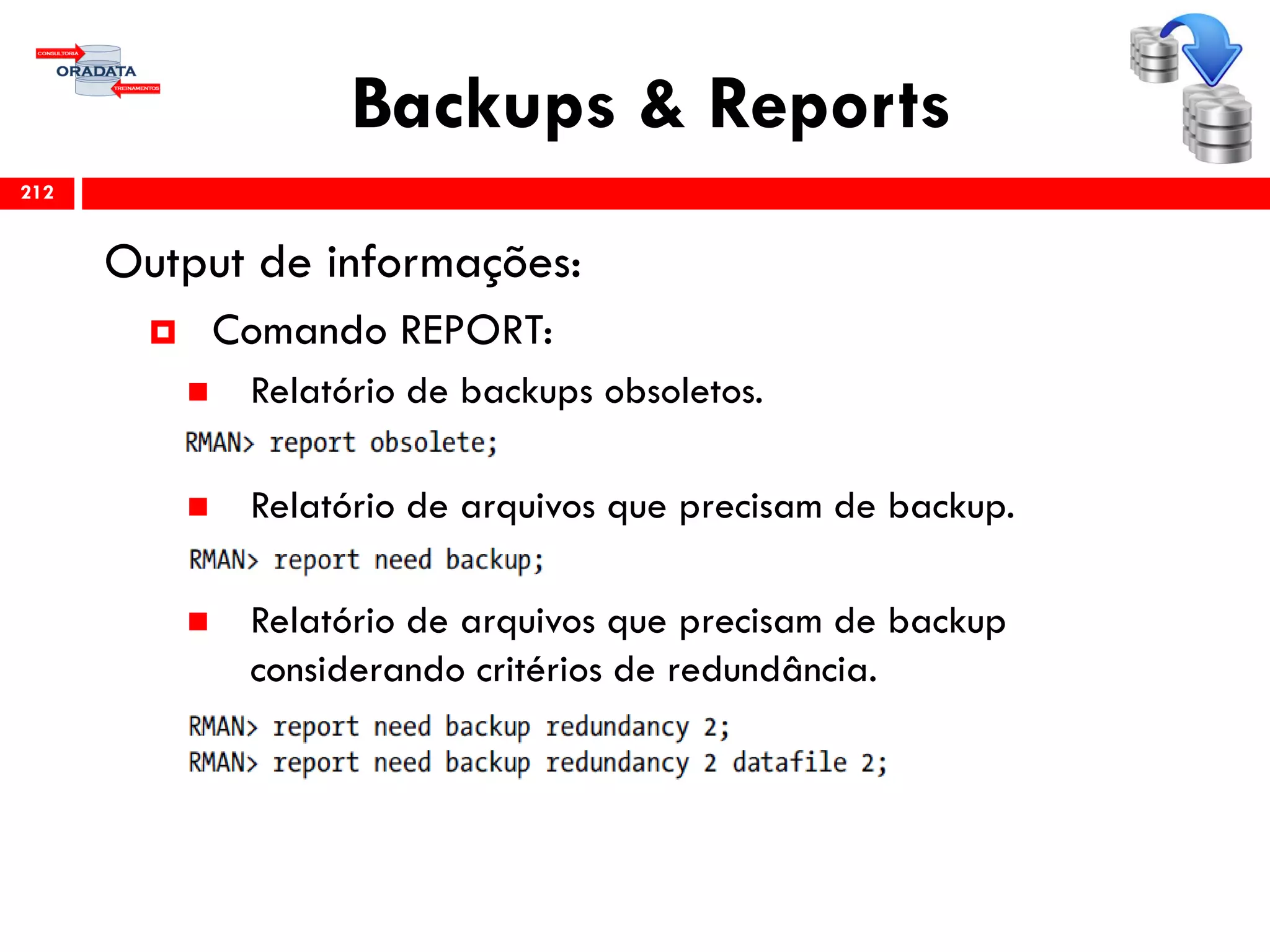 Backups & Reports
Output de informações:
 Comando REPORT:
 Relatório de backups obsoletos.
 Relatório de arquivos que precisam de backup.
 Relatório de arquivos que precisam de backup
considerando critérios de redundância.
212
 