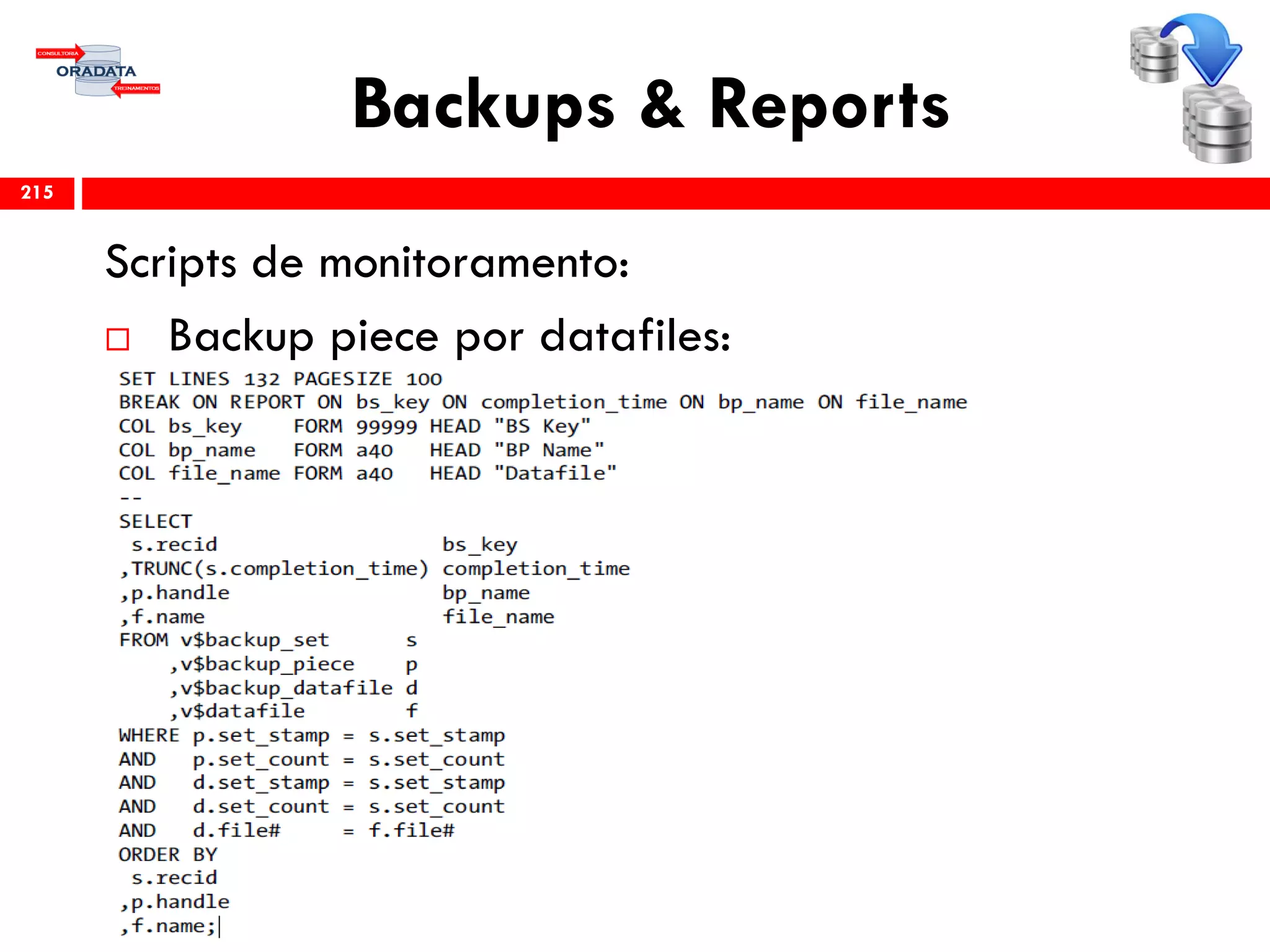 Backups & Reports
Scripts de monitoramento:
 Backup piece por datafiles:
215
 