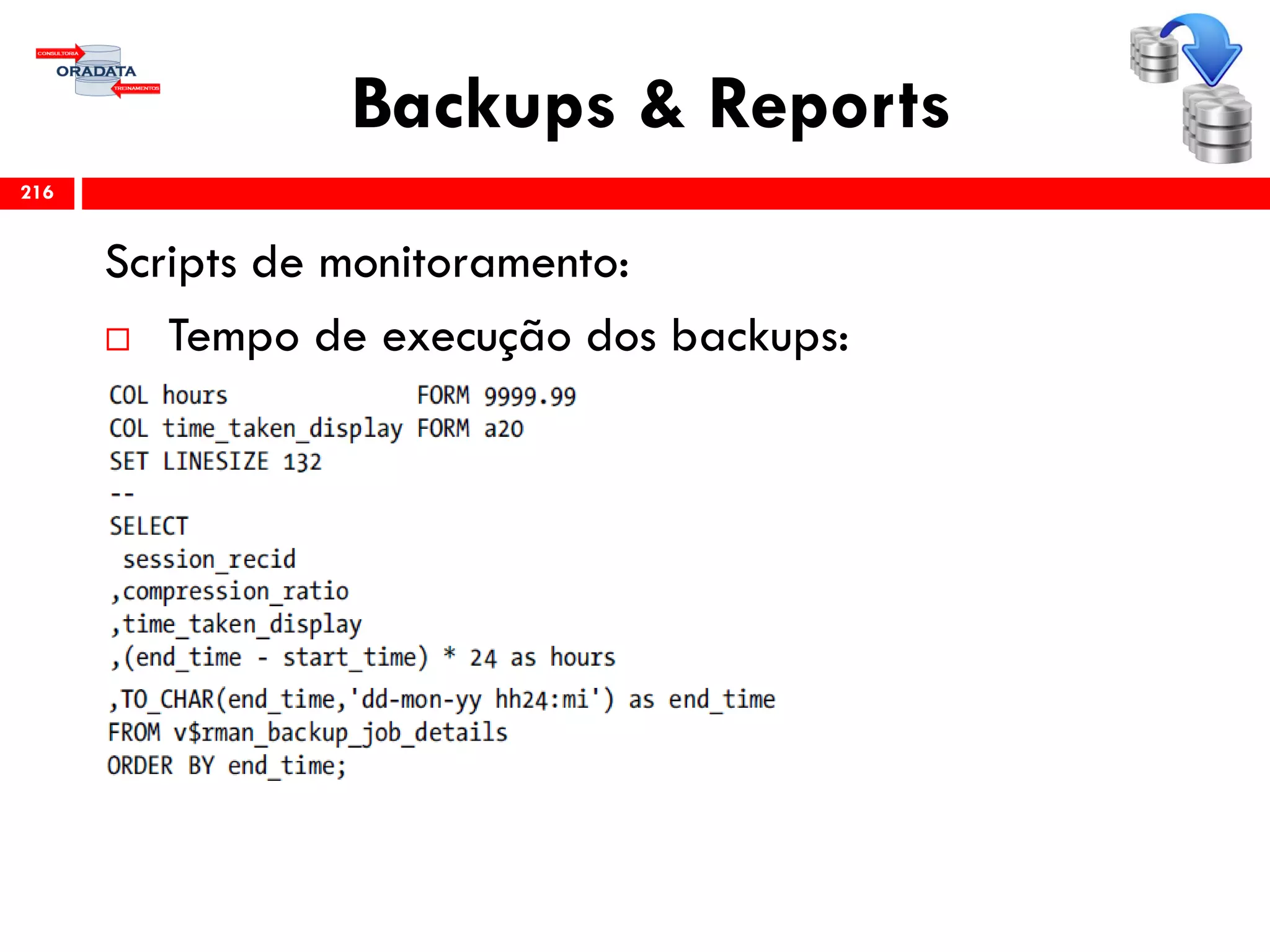 Backups & Reports
Scripts de monitoramento:
 Tempo de execução dos backups:
216
 
