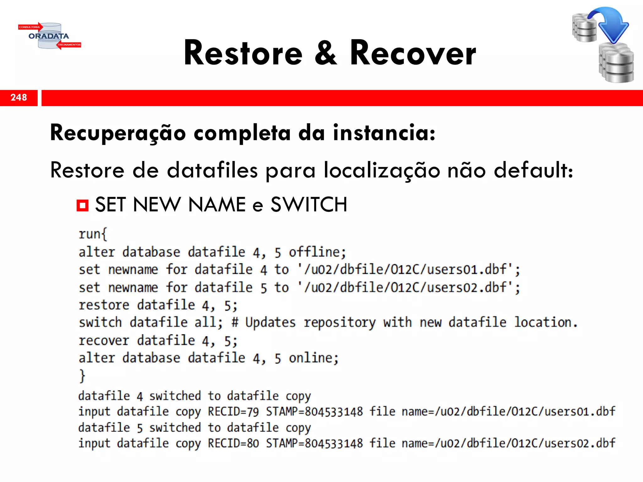 Restore & Recover
Recuperação completa da instancia:
Restore de datafiles para localização não default:
 SET NEW NAME e SWITCH
248
 