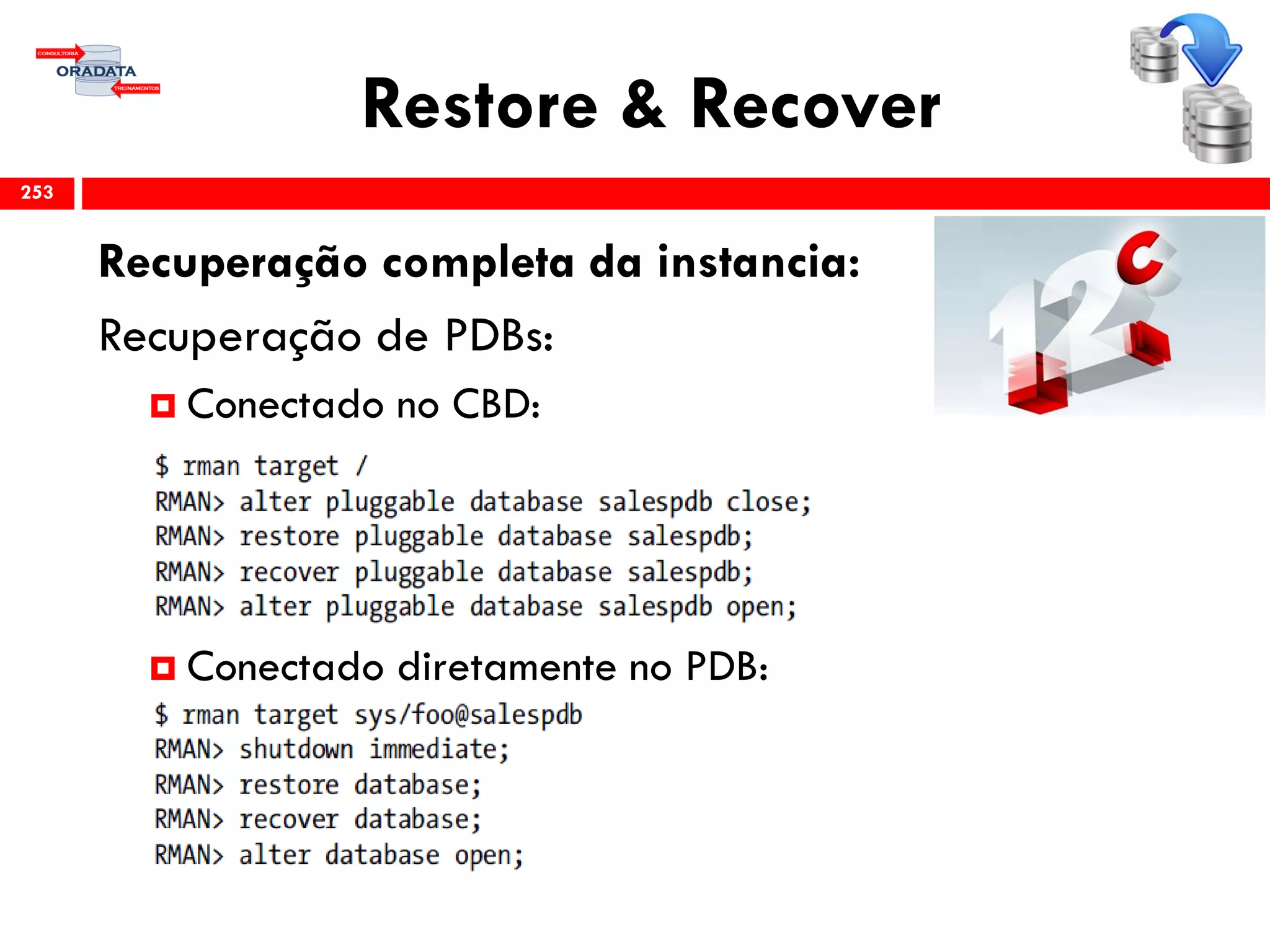 Restore & Recover
Recuperação completa da instancia:
Recuperação de PDBs:
 Conectado no CBD:
 Conectado diretamente no PDB:
253
 