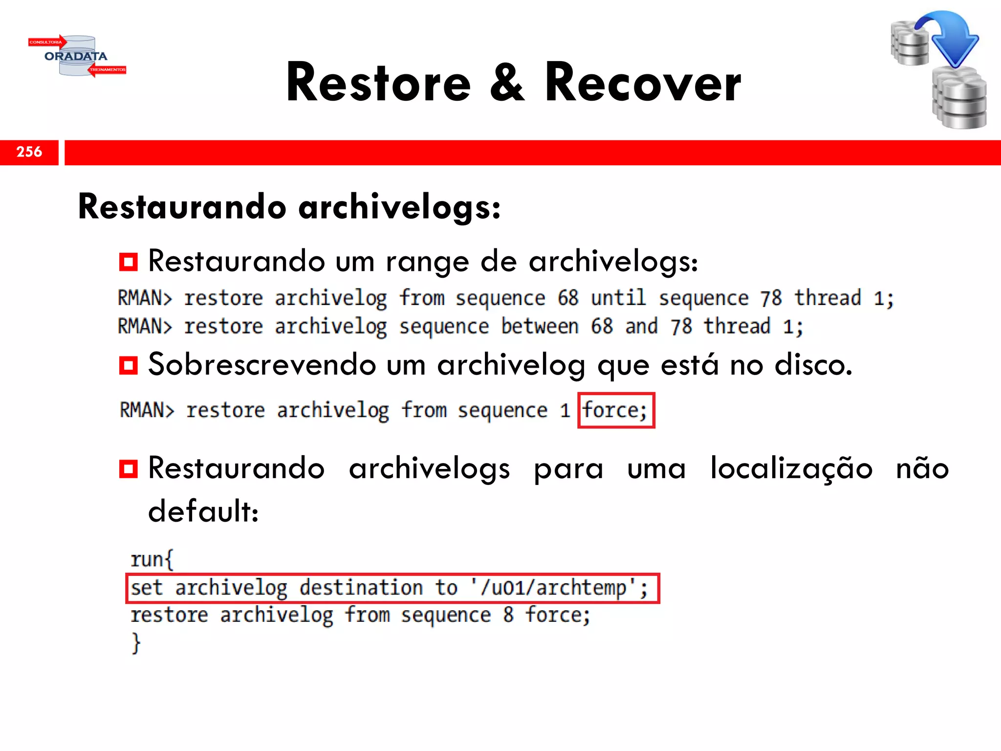 Restore & Recover
Restaurando archivelogs:
 Restaurando um range de archivelogs:
 Sobrescrevendo um archivelog que está no disco.
 Restaurando archivelogs para uma localização não
default:
256
 