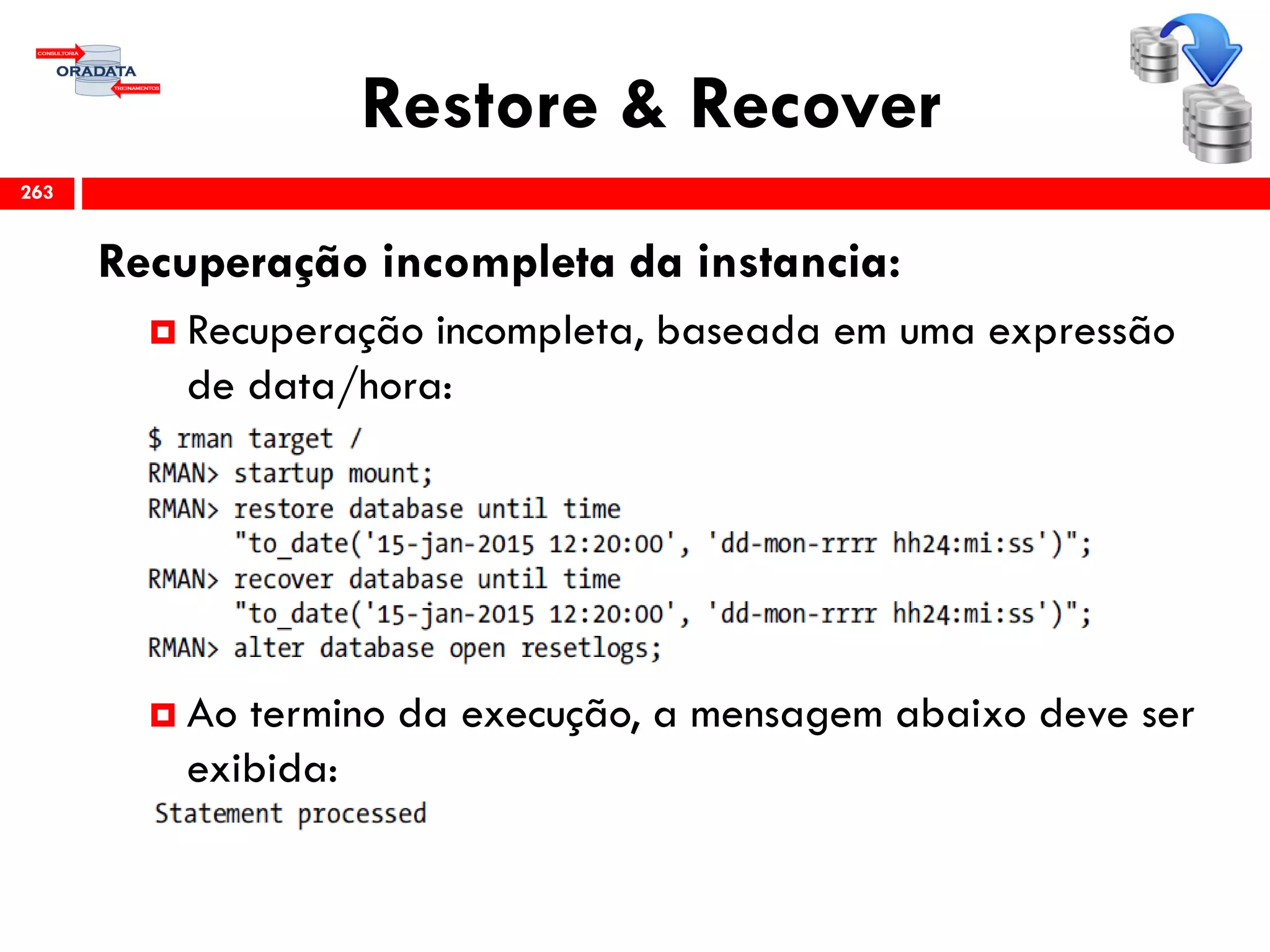 Restore & Recover
Recuperação incompleta da instancia:
 Recuperação incompleta, baseada em uma expressão
de data/hora:
 Ao termino da execução, a mensagem abaixo deve ser
exibida:
263
 
