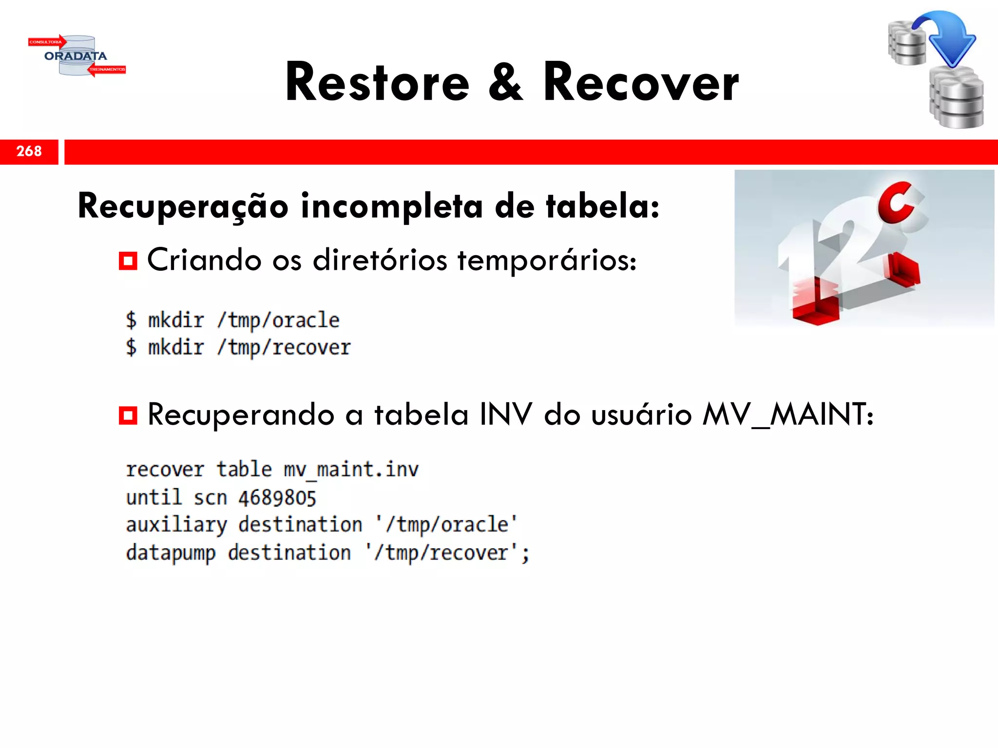 Restore & Recover
Recuperação incompleta de tabela:
 Criando os diretórios temporários:
 Recuperando a tabela INV do usuário MV_MAINT:
268
 