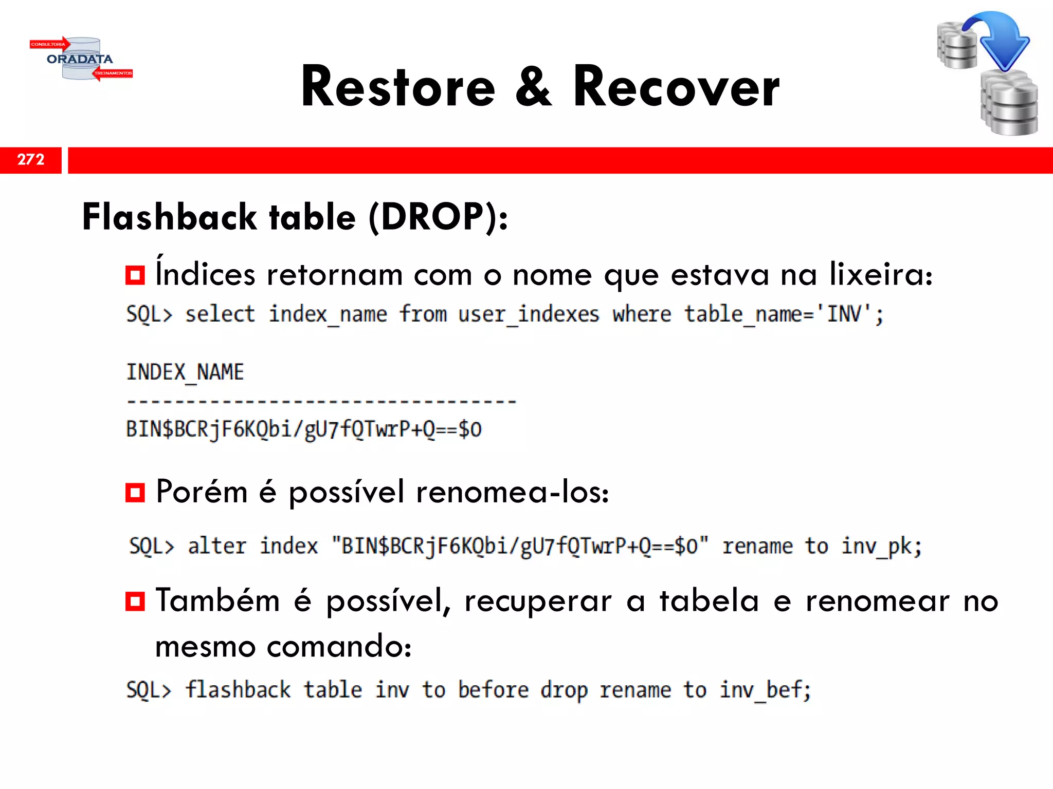 Restore & Recover
Flashback table (DROP):
 Índices retornam com o nome que estava na lixeira:
 Porém é possível renomea-los:
 Também é possível, recuperar a tabela e renomear no
mesmo comando:
272
 