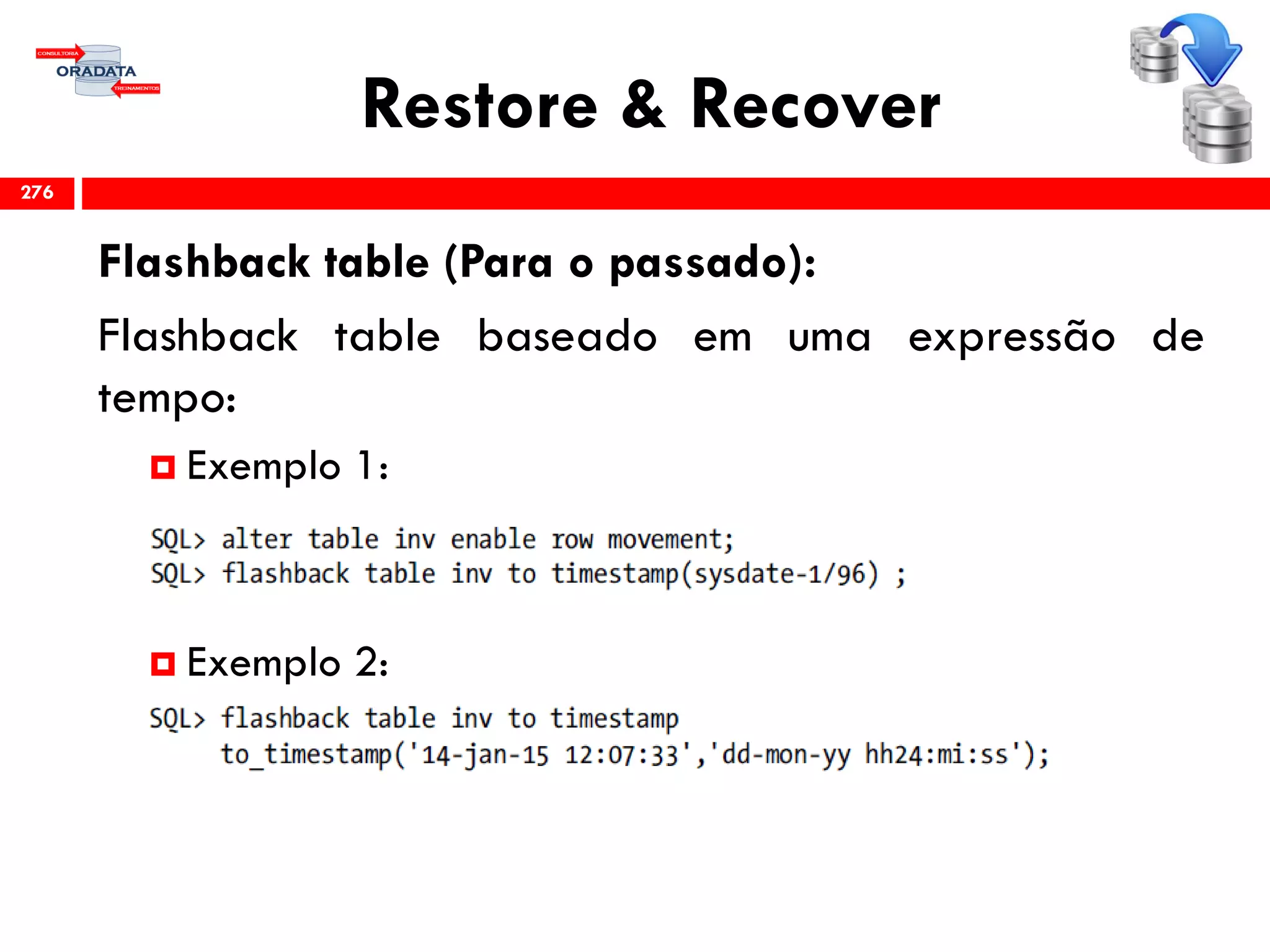 Restore & Recover
Flashback table (Para o passado):
Flashback table baseado em uma expressão de
tempo:
 Exemplo 1:
 Exemplo 2:
276
 