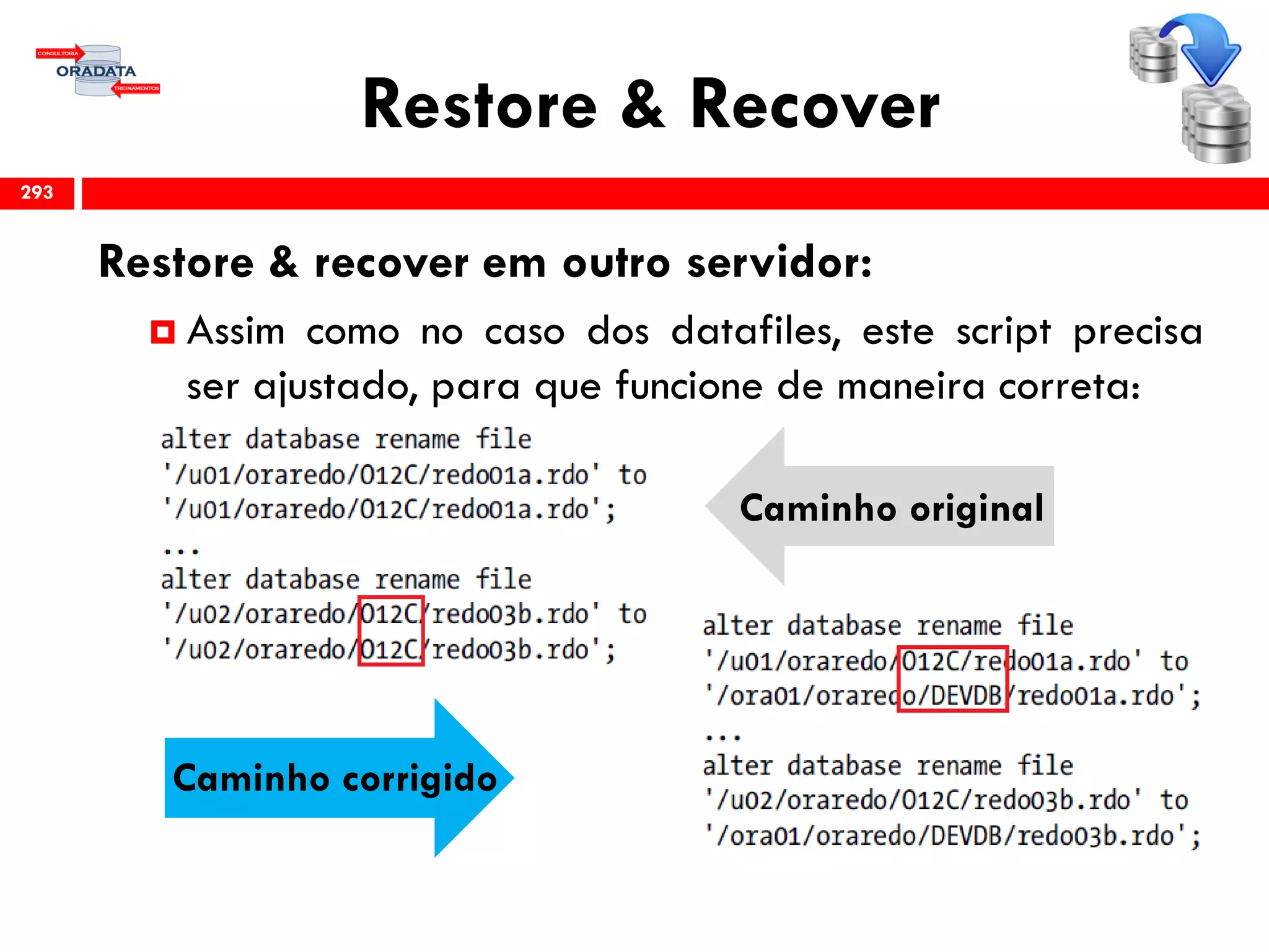Restore & Recover
Restore & recover em outro servidor:
 Assim como no caso dos datafiles, este script precisa
ser ajustado, para que funcione de maneira correta:
293
Caminho corrigido
Caminho original
 