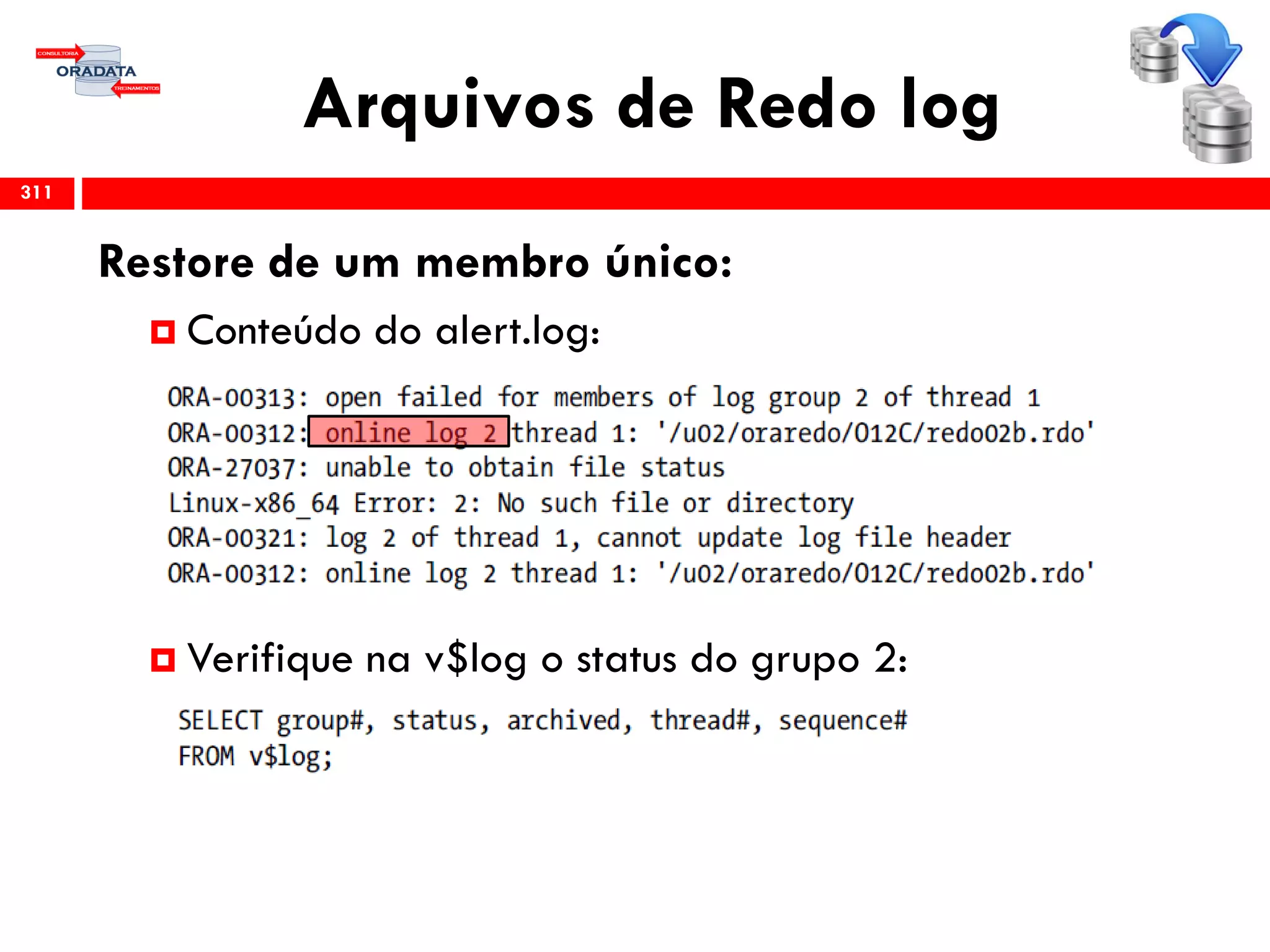 Arquivos de Redo log
311
Restore de um membro único:
 Conteúdo do alert.log:
 Verifique na v$log o status do grupo 2:
 