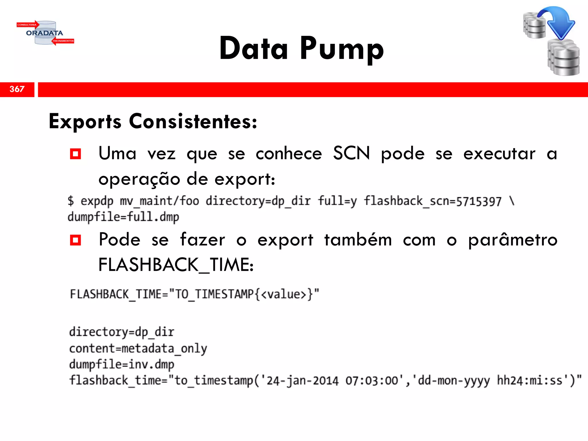 Data Pump
Exports Consistentes:
 Uma vez que se conhece SCN pode se executar a
operação de export:
 Pode se fazer o export também com o parâmetro
FLASHBACK_TIME:
367
 