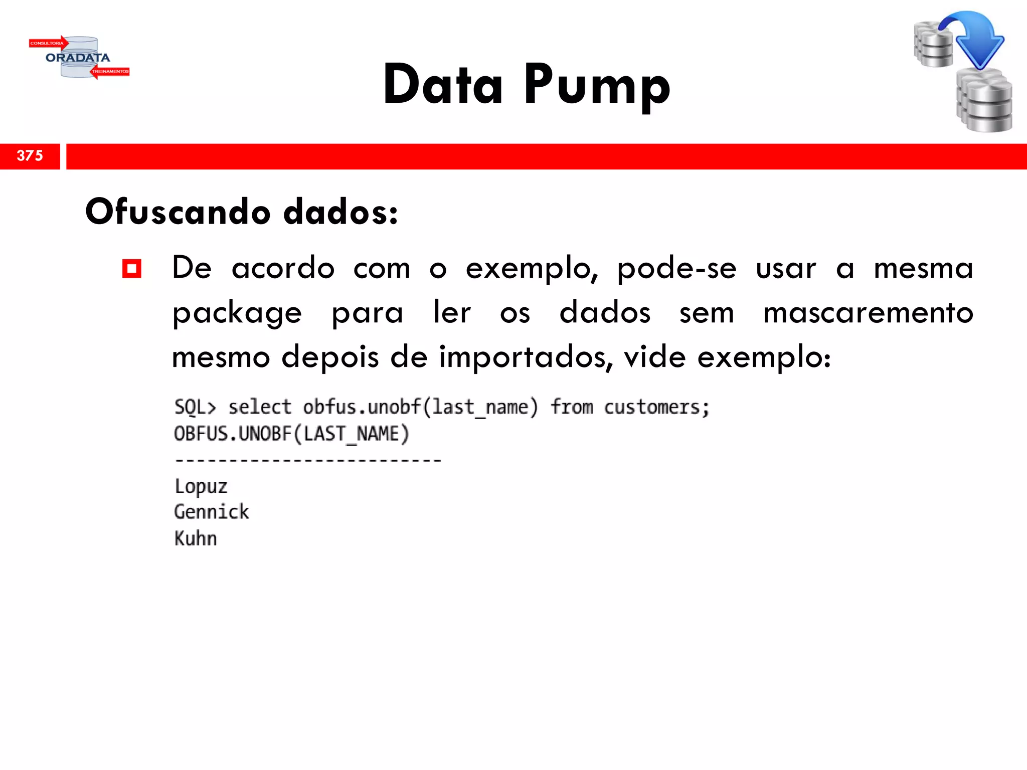 Data Pump
Ofuscando dados:
 De acordo com o exemplo, pode-se usar a mesma
package para ler os dados sem mascaremento
mesmo depois de importados, vide exemplo:
375
 
