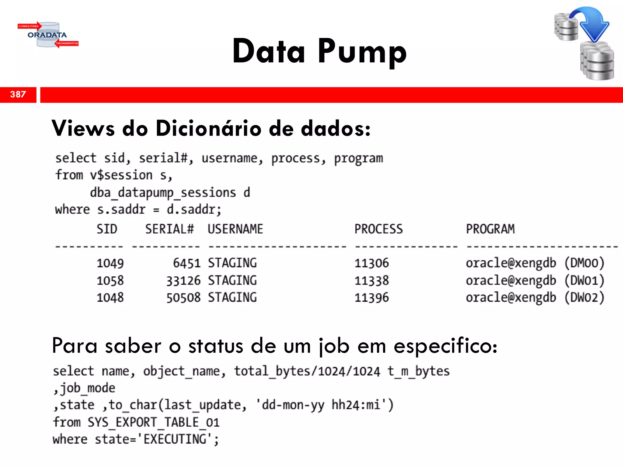 Data Pump
Views do Dicionário de dados:
Para saber o status de um job em especifico:
387
 