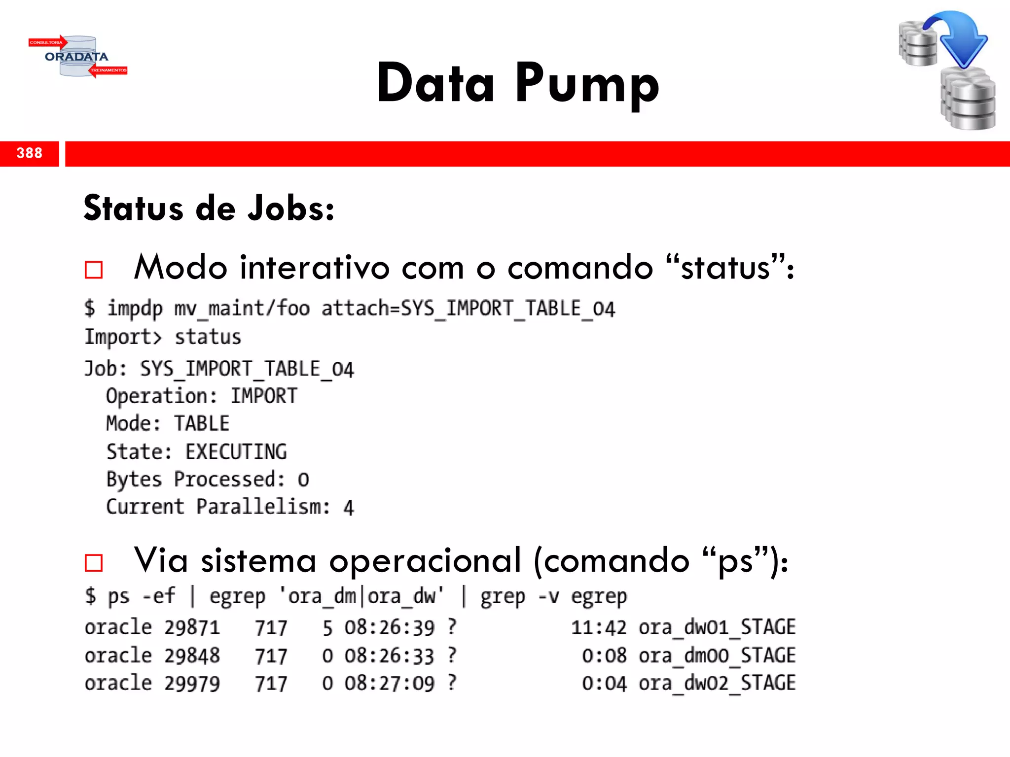 Data Pump
Status de Jobs:
 Modo interativo com o comando “status”:
 Via sistema operacional (comando “ps”):
388
 