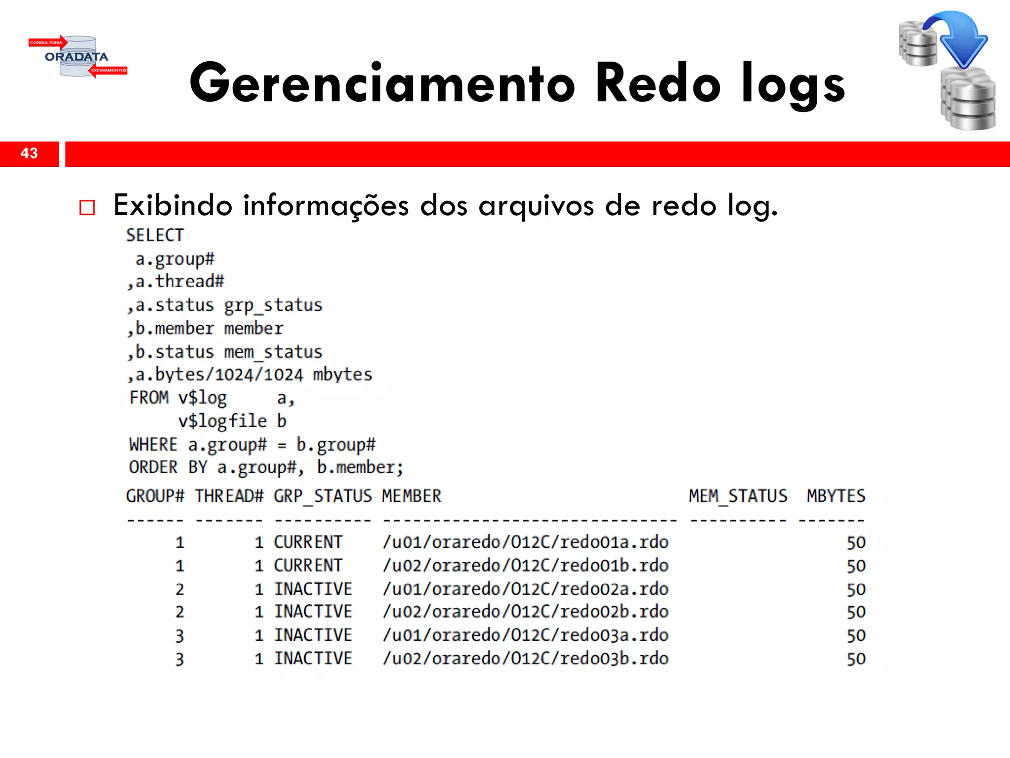Gerenciamento Redo logs
 Exibindo informações dos arquivos de redo log.
43
 