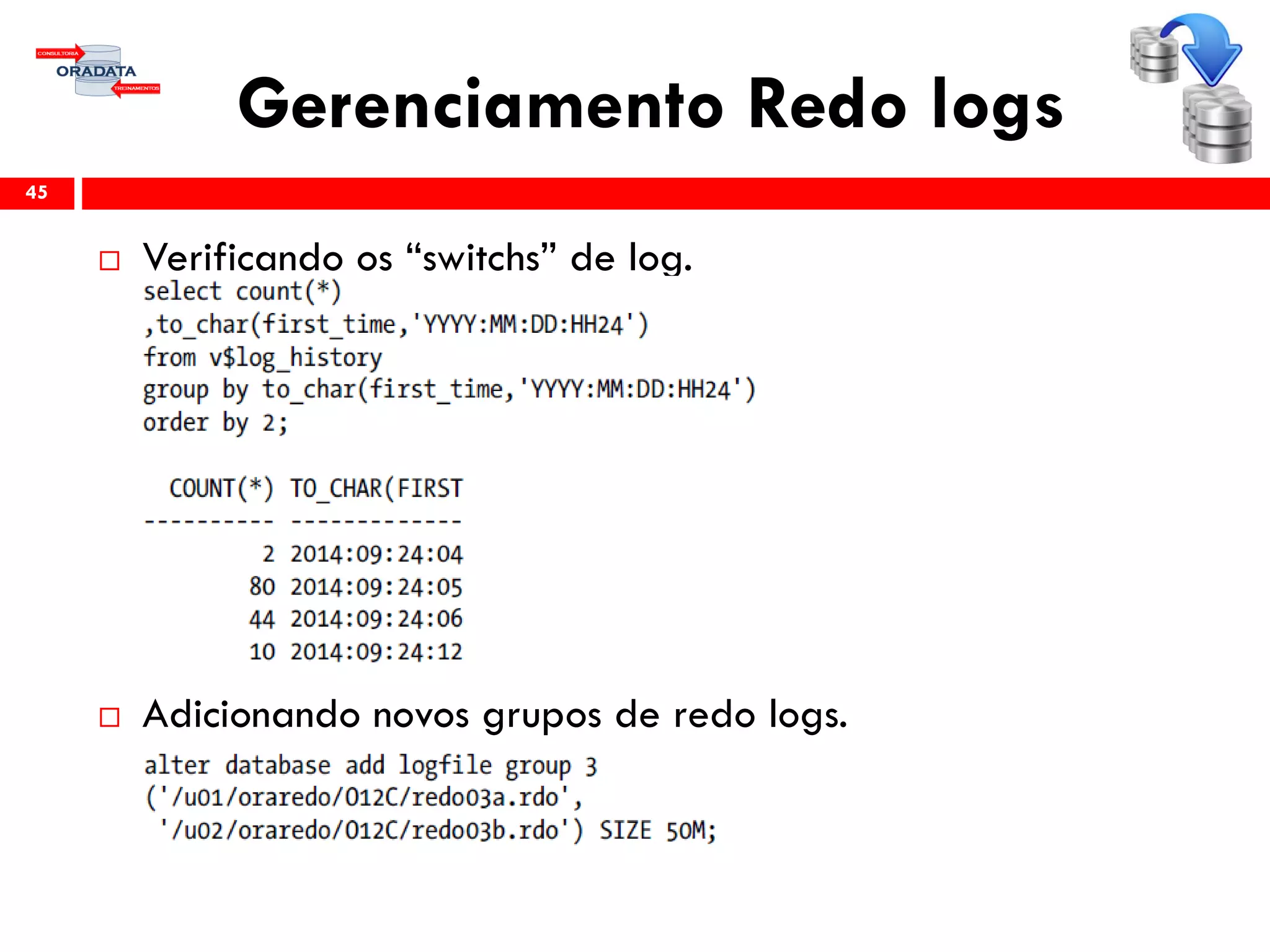Gerenciamento Redo logs
 Verificando os “switchs” de log.
 Adicionando novos grupos de redo logs.
45
 