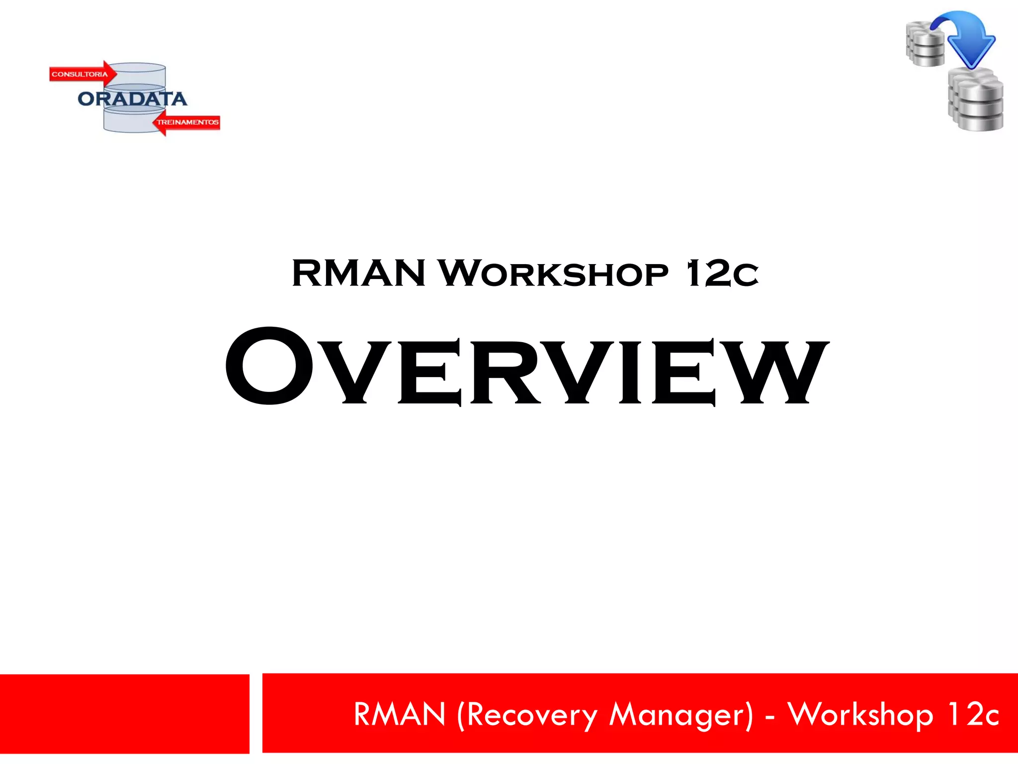 RMAN (Recovery Manager) - Workshop 12c
RMAN Workshop 12c
Overview
 