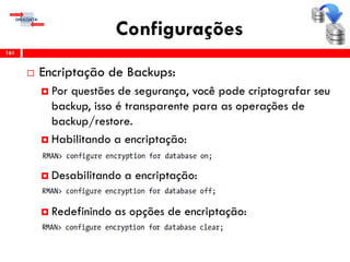 Configurações
 Encriptação de Backups:
 Por questões de segurança, você pode criptografar seu
backup, isso é transparente para as operações de
backup/restore.
 Habilitando a encriptação:
 Desabilitando a encriptação:
 Redefinindo as opções de encriptação:
161
 