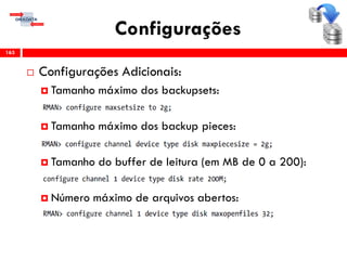 Configurações
 Configurações Adicionais:
 Tamanho máximo dos backupsets:
 Tamanho máximo dos backup pieces:
 Tamanho do buffer de leitura (em MB de 0 a 200):
 Número máximo de arquivos abertos:
163
 