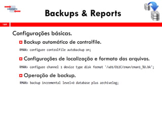 Backups & Reports
Configurações básicas.
 Backup automático de controlfile.
 Configurações de localização e formato dos arquivos.
 Operação de backup.
169
 
