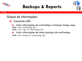 Backups & Reports
Output de informações:
 Comando LIST:
 Listar informações de archivelogs e backups image copy.
 Listar informações de todos backups de archivelogs.
211
 