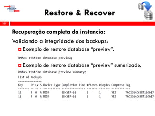Restore & Recover
Recuperação completa da instancia:
Validando a integridade dos backups:
 Exemplo de restore database “preview”.
 Exemplo de restore database “preview” sumarizado.
237
 