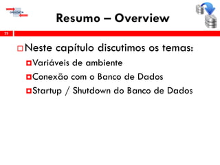 Resumo – Overview
25
 Neste capítulo discutimos os temas:
Variáveis de ambiente
Conexão com o Banco de Dados
Startup / Shutdown do Banco de Dados
 