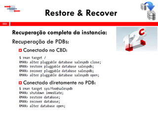Restore & Recover
Recuperação completa da instancia:
Recuperação de PDBs:
 Conectado no CBD:
 Conectado diretamente no PDB:
253
 