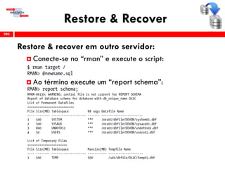 Restore & Recover
Restore & recover em outro servidor:
 Conecte-se no “rman” e execute o script:
 Ao término execute um “report schema”:
290
 