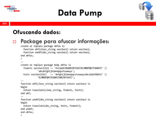 Data Pump
Ofuscando dados:
 Package para ofuscar informações:
373
 