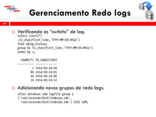 Gerenciamento Redo logs
 Verificando os “switchs” de log.
 Adicionando novos grupos de redo logs.
45
 